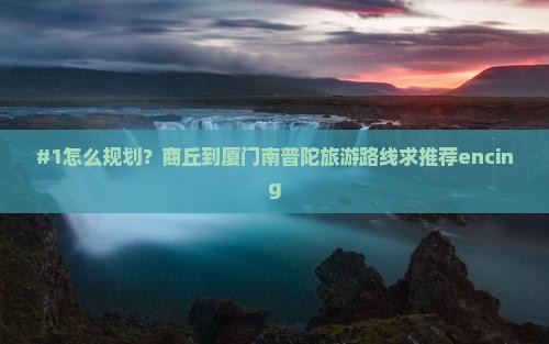 #1怎么规划？商丘到厦门南普陀旅游路线求推荐encing