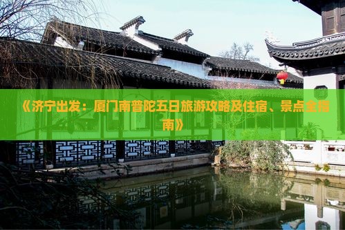 《济宁出发：厦门南普陀五日旅游攻略及住宿、景点全指南》