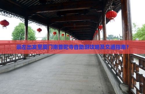 崇左出发至厦门南普陀寺自助游攻略及交通指南？