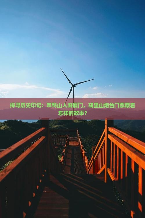 探寻历史印记：双鸭山人游厦门，胡里山炮台门票藏着怎样的故事？