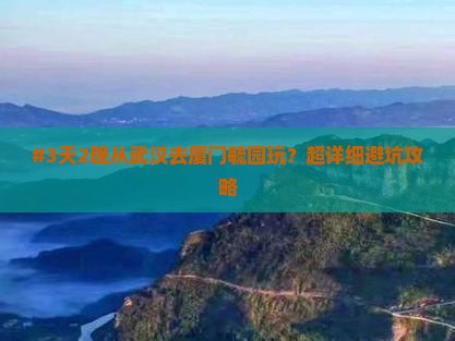 #3天2晚从武汉去厦门毓园玩？超详细避坑攻略