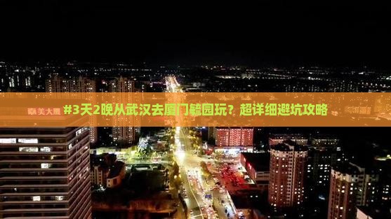 #3天2晚从武汉去厦门毓园玩？超详细避坑攻略