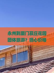 永州到厦门菽庄花园团体旅游？担心价格太缚快来看避坑指南与旅游攻略