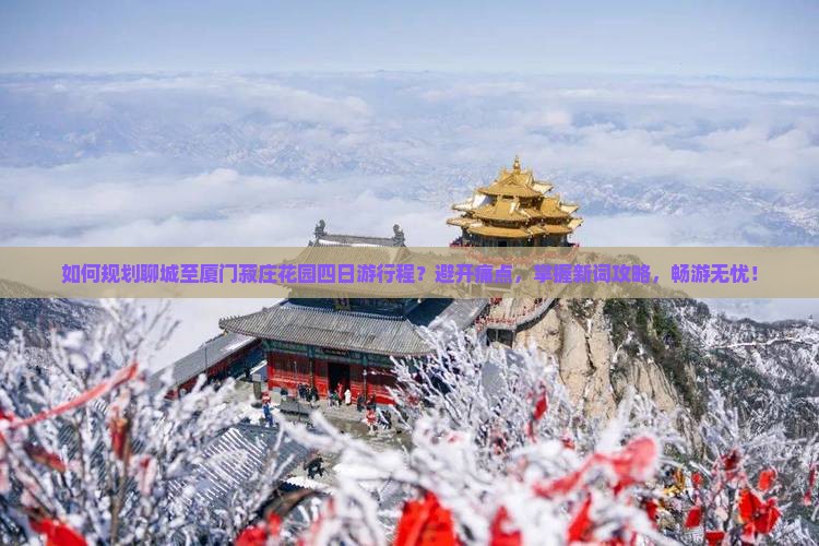 如何规划聊城至厦门菽庄花园四日游行程?避开痛点,掌握新词攻略,畅游无忧! 如何规划聊城至厦门菽庄花园四日游行程?避开痛点,掌握新词攻略,畅游无忧!