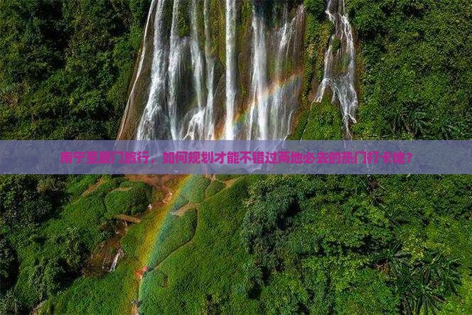 南宁至厦门旅行，如何规划才能不错过两地必去的热门打卡地？