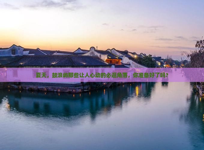 夏天，鼓浪屿那些让人心动的必逛角落，你准备好了吗？