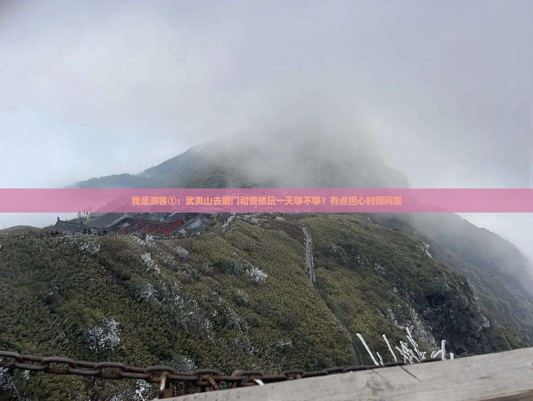 我是游客①：武夷山去厦门和贵楼玩一天够不够？有点担心时间问题