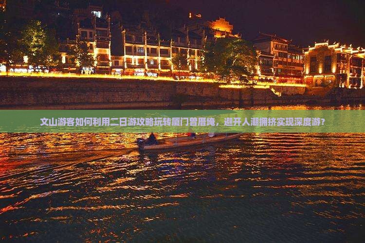 文山游客如何利用二日游攻略玩转厦门曾厝埯，避开人潮拥挤实现深度游？