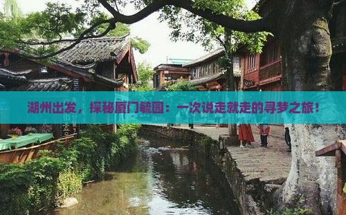 湖州出发，探秘厦门毓园：一次说走就走的寻梦之旅！