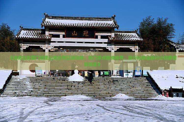 《洛阳出发厦门胡里山炮台两日游攻略：热门景点路线推荐，旅行社精选旅行计划看看就知道》