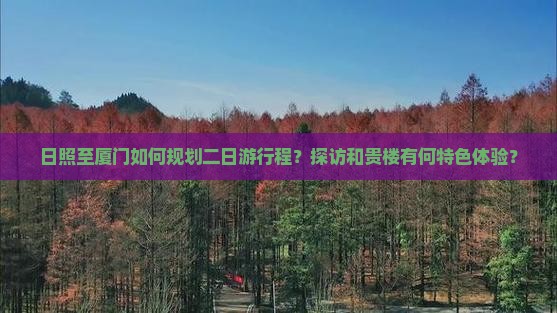 日照至厦门如何规划二日游行程？探访和贵楼有何特色体验？