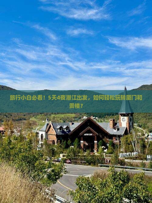 旅行小白必看！5天4夜潜江出发，如何轻松玩转厦门和贵楼？