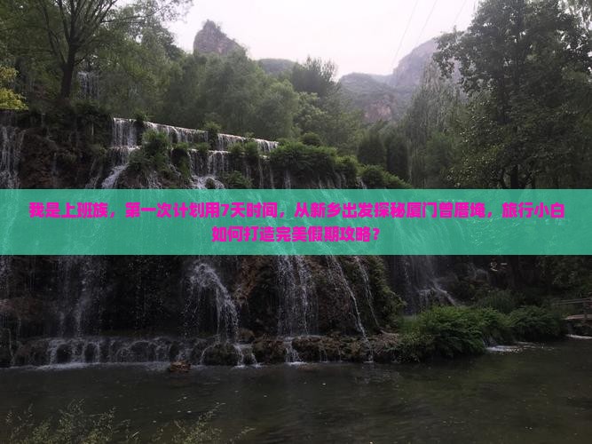我是上班族，第一次计划用7天时间，从新乡出发探秘厦门曾厝埯，旅行小白如何打造完美假期攻略？