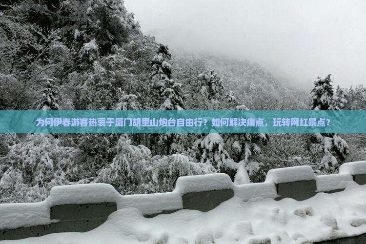 为何伊春游客热衷于厦门胡里山炮台自由行？如何解决痛点，玩转网红景点？
