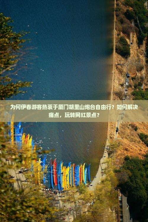 为何伊春游客热衷于厦门胡里山炮台自由行？如何解决痛点，玩转网红景点？