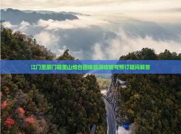 江门至厦门胡里山炮台团体旅游攻略与预订疑问解答