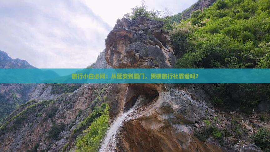 旅行小白必问：从延安到厦门，贵楼旅行社靠谱吗？