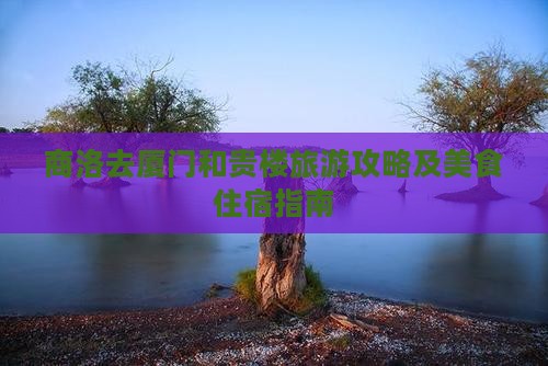 商洛去厦门和贵楼旅游攻略及美食住宿指南