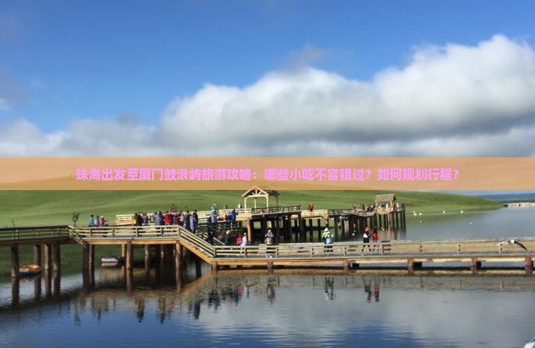 珠海出发至厦门鼓浪屿旅游攻略：哪些小吃不容错过？如何规划行程？