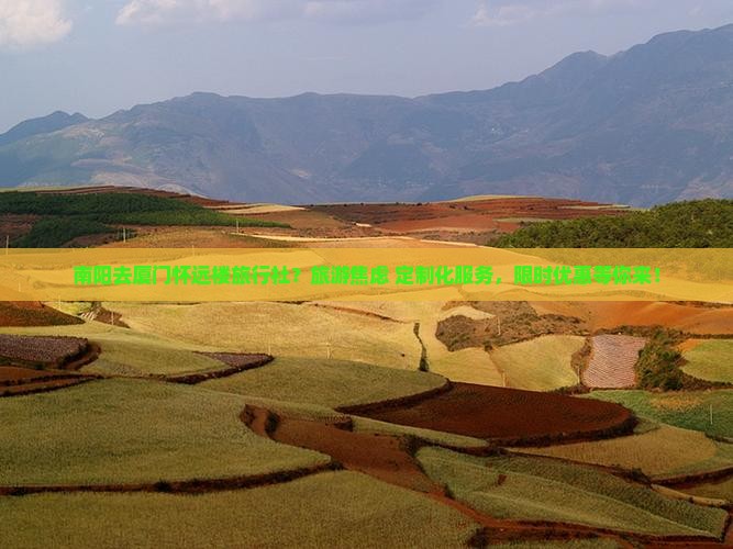 南阳去厦门怀远楼旅行社？旅游焦虑+定制化服务，限时优惠等你来！