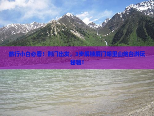 旅行小白必看！荆门出发，3步解锁厦门胡里山炮台游玩秘籍！