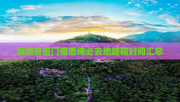 廊坊去厦门曾厝埯必去地路程时间汇总