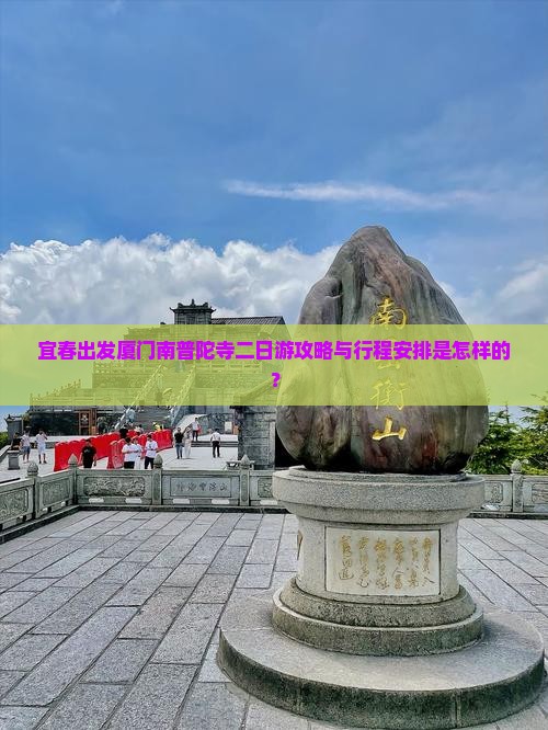 宜春出发厦门南普陀寺二日游攻略与行程安排是怎样的？