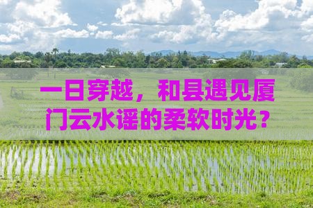 一日穿越，和县遇见厦门云水谣的柔软时光？