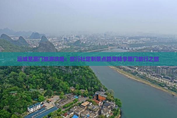 运城至厦门旅游攻略：旅行社定制景点路犀畅享厦门旅行之旅