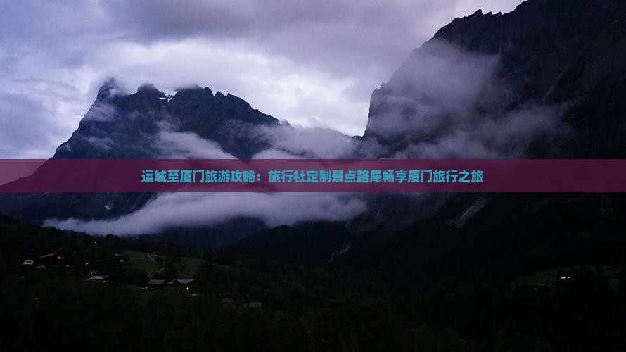 运城至厦门旅游攻略：旅行社定制景点路犀畅享厦门旅行之旅