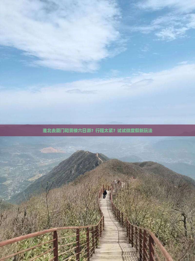 淮北去厦门和贵楼六日游？行程太紧？试试微度假新玩法