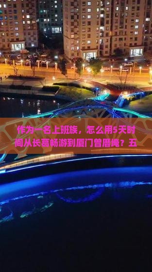 作为一名上班族，怎么用5天时间从长葛畅游到厦门曾厝埯？五日游攻略大！