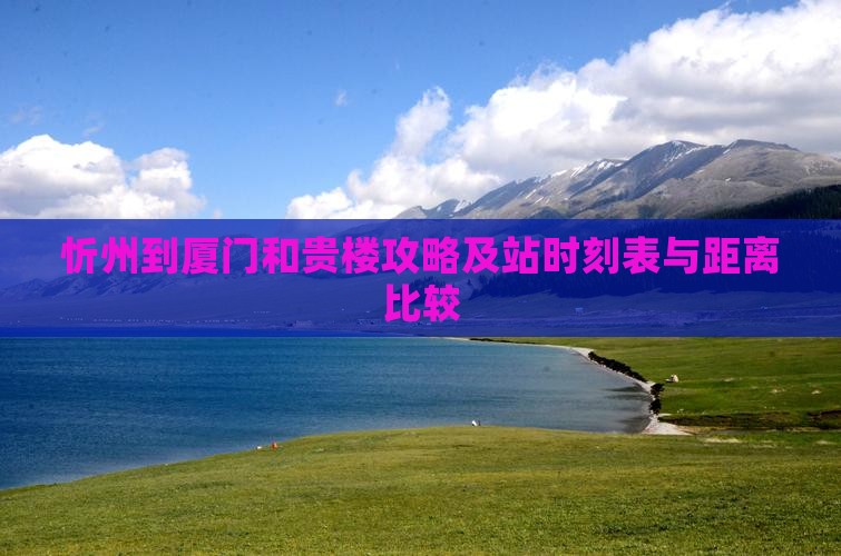 忻州到厦门和贵楼攻略及站时刻表与距离比较