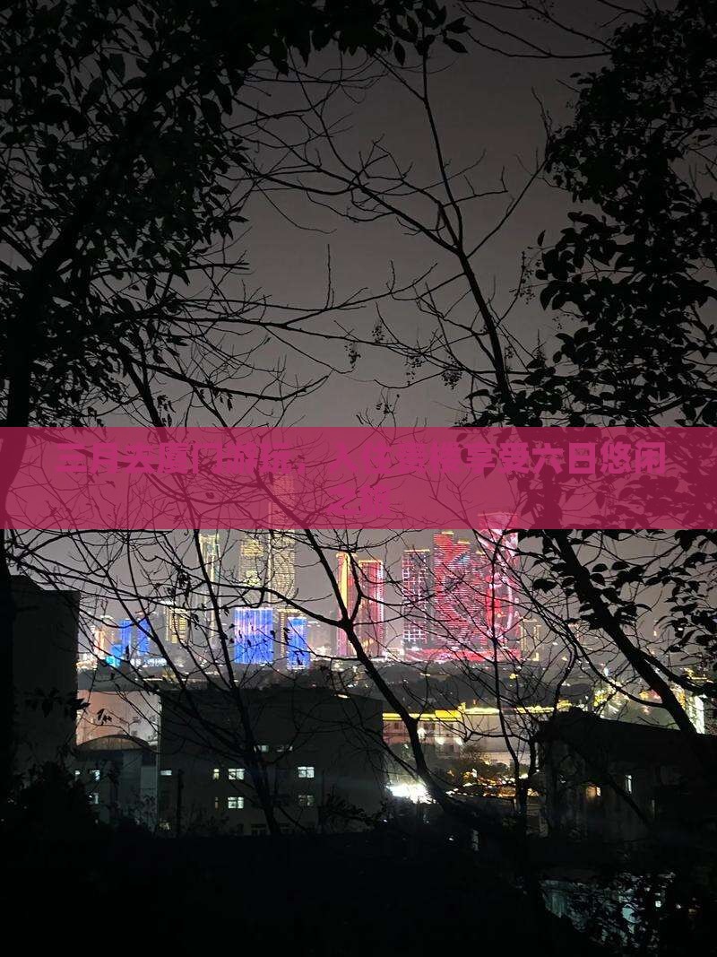 三月去厦门游玩，入住贵楼享受六日悠闲之旅