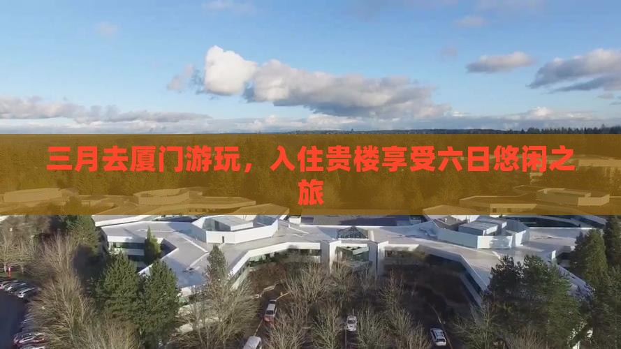 三月去厦门游玩，入住贵楼享受六日悠闲之旅