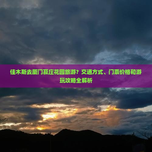 佳木斯去厦门菽庄花园旅游？交通方式、门票价格和游玩攻略全解析