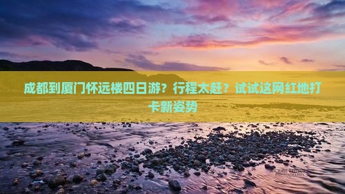 成都到厦门怀远楼四日游？行程太赶？试试这网红地打卡新姿势