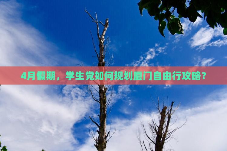 4月假期，学生党如何规划厦门自由行攻略？