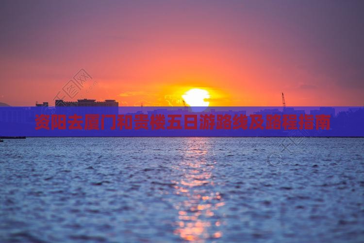 资阳去厦门和贵楼五日游路线及路程指南