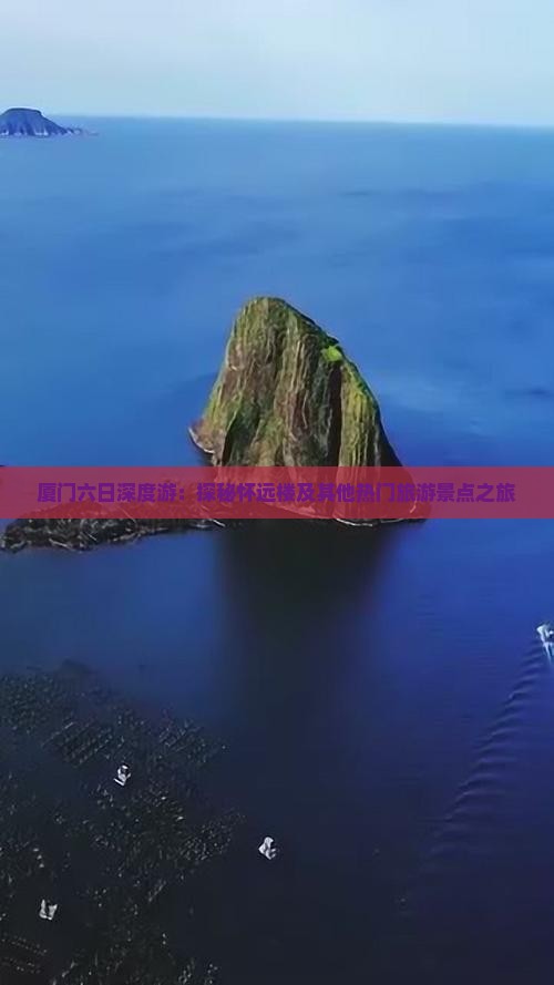 厦门六日深度游：探秘怀远楼及其他热门旅游景点之旅