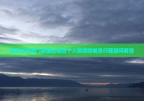 菏泽出发厦门胡里山炮台个人旅游攻略及行程疑问解答