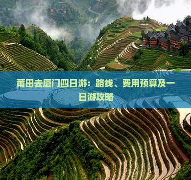 莆田去厦门四日游：路线、费用预算及一日游攻略