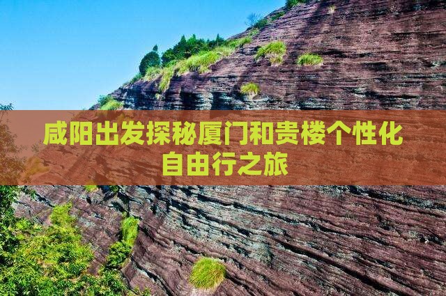 咸阳出发探秘厦门和贵楼个性化自由行之旅