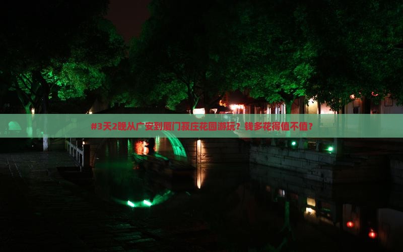 #3天2晚从广安到厦门菽庄花园游玩？钱多花得值不值？