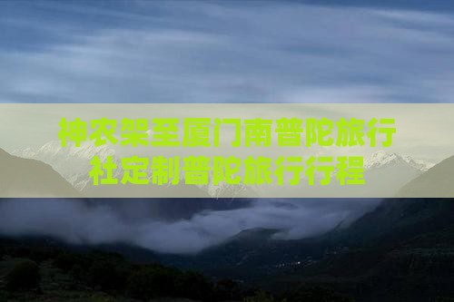 神农架至厦门南普陀旅行社定制普陀旅行行程
