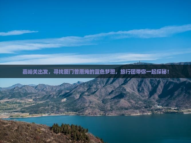 嘉峪关出发，寻找厦门曾厝埯的蓝色梦想，旅行团带你一起探秘！