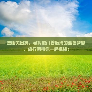 嘉峪关出发，寻找厦门曾厝埯的蓝色梦想，旅行团带你一起探秘！