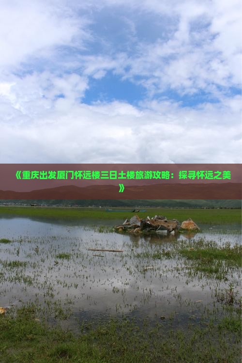 《重庆出发厦门怀远楼三日土楼旅游攻略：探寻怀远之美》