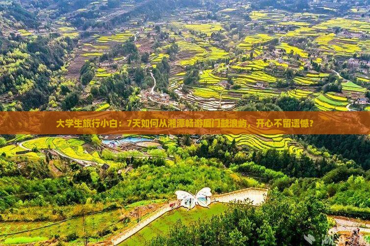 大学生旅行小白：7天如何从湘潭畅游厦门鼓浪屿，开心不留遗憾？
