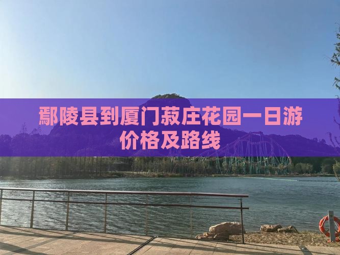 鄢陵县到厦门菽庄花园一日游价格及路线